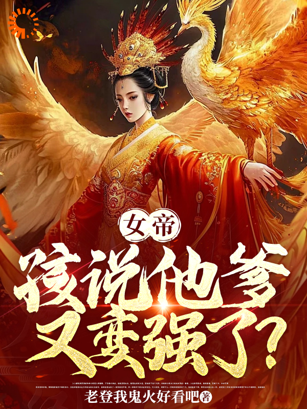 全本小说女帝，孩说他爹又变强了？_女帝，孩说他爹又变强了？(陆非凡陆柄章太监)免费阅读