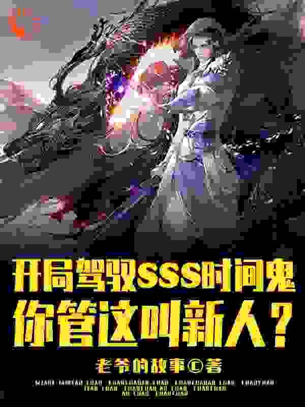 最新章节《开局SSS时间鬼，管这叫新人？》小说_(主角是王权王峰何倩李向武)开局SSS时间鬼，管这叫新人？小说全文阅读