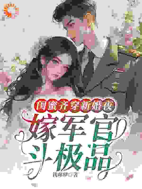 全文小说闺蜜齐穿新婚夜，嫁军官，斗极品佟瑶顾臻江舟江帆_闺蜜齐穿新婚夜，嫁军官，斗极品(佟瑶顾臻江舟江帆)小说全本