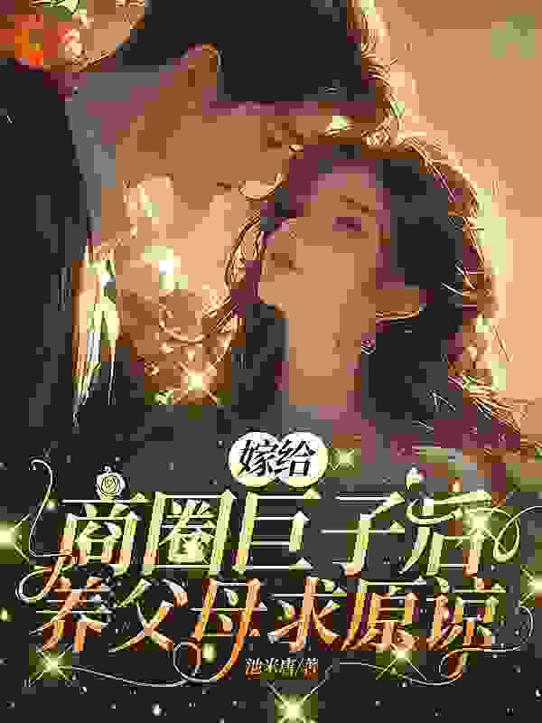 精选小说嫁给商圈巨子后，养父母求原谅盛心瓷秦适韩美崎秦凛_嫁给商圈巨子后，养父母求原谅(盛心瓷秦适韩美崎秦凛)全本免费阅读