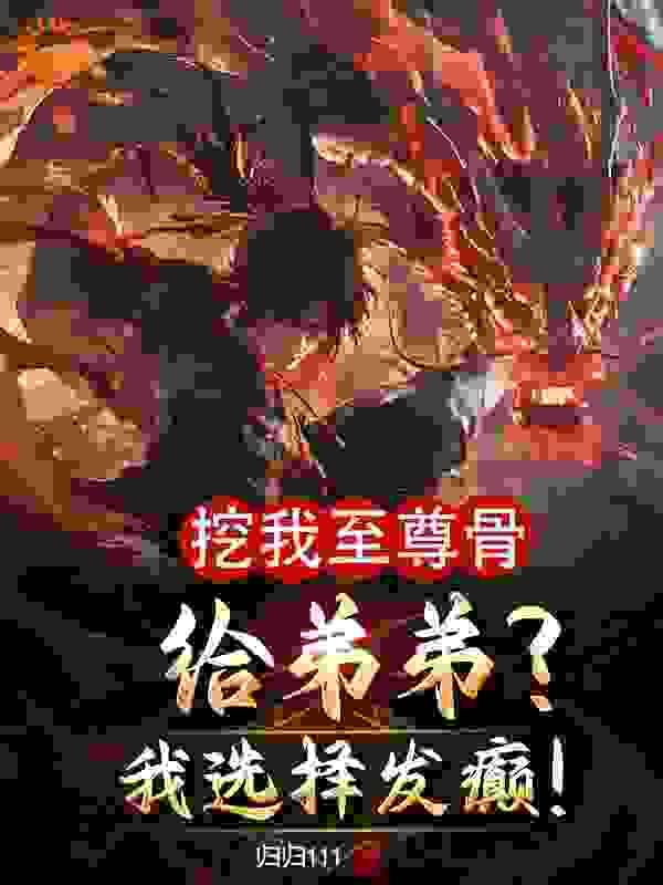 免费小说挖我至尊骨给弟弟？我选择发癫！吴缺吴九鼎姬云霜吴承圣_挖我至尊骨给弟弟？我选择发癫！(吴缺吴九鼎姬云霜吴承圣)全本章节阅读