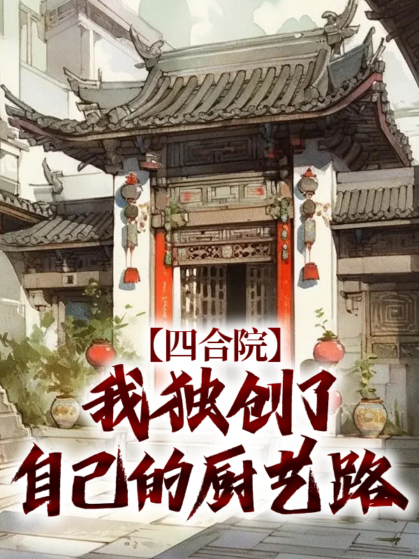 四合院：我独创了自己的厨艺路何雨柱郭师傅何大清李殊免费全本阅读_四合院：我独创了自己的厨艺路全文阅读