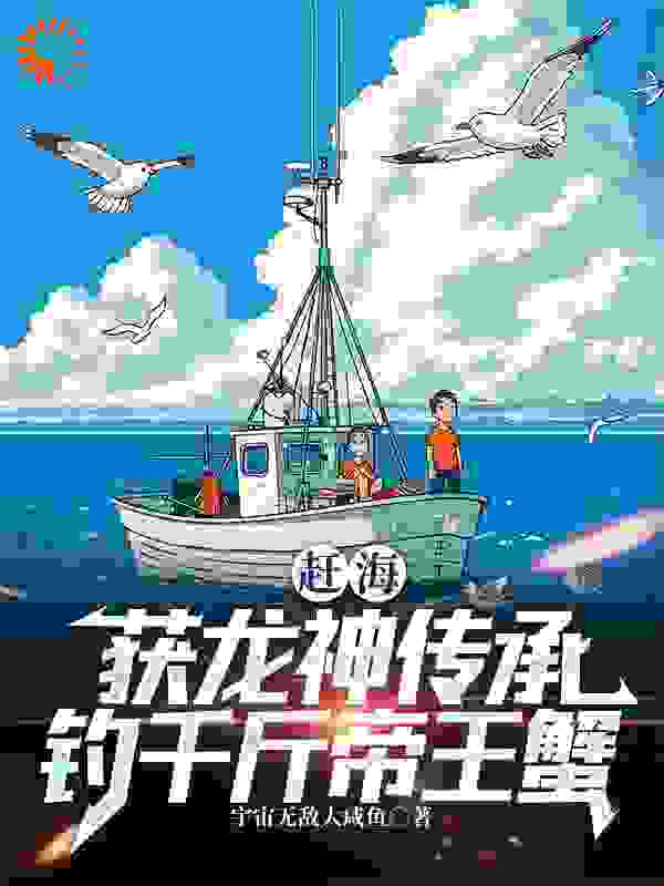 无删减赶海：获龙神传承，钓千斤帝王蟹张立阳琪琪_赶海：获龙神传承，钓千斤帝王蟹(张立阳琪琪)最新章节