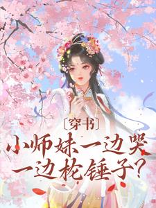 穿书：小师妹一边哭一边抡锤子？云茜顾喻之阮芊姝宿元朝小说无弹窗_穿书：小师妹一边哭一边抡锤子？免费小说