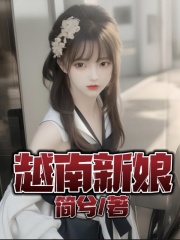 精品推荐越南新娘_越南新娘(表哥前女友导游大哥)全文小说