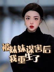 全文小说被妹妹谋害后，我重生了_被妹妹谋害后，我重生了(程宁程乐顾老师徐家)无弹窗大结局