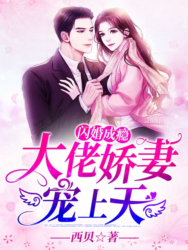 热文强推_闪婚成瘾：大佬娇妻宠上天_西贝_顾南绯何非凡姚慧白以沫