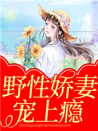 无广告小说野性娇妻宠上瘾_野性娇妻宠上瘾(蓝辰熙简若若蓝海露顾虹)小说无广告