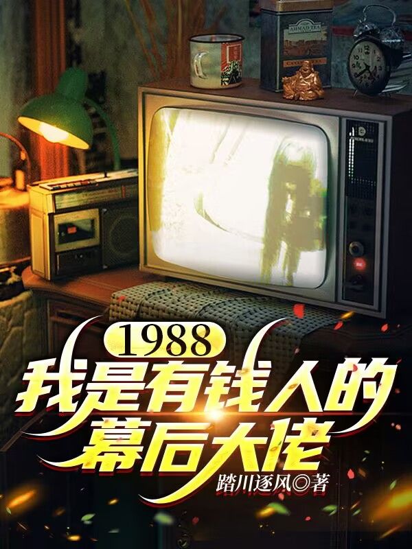 1988，我是有钱人的幕后大佬周文浩唐心怡繁星免费小说_1988，我是有钱人的幕后大佬小说无广告