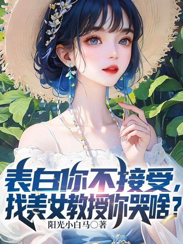 表白你不接受，找美女教授你哭啥？冯嘉唐毅顾清月小说免费阅读_表白你不接受，找美女教授你哭啥？小说全文阅读