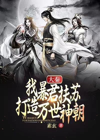 大秦：我暴君扶苏，打造万世神朝！扶苏嬴政王离蒙恬无弹窗大结局_大秦：我暴君扶苏，打造万世神朝！小说阅读