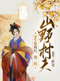 爆火小说《重生和离后，我二婚山野村夫》小说_(主角是赵垣池薛如玉赵光阳赵光明)重生和离后，我二婚山野村夫小说无弹窗