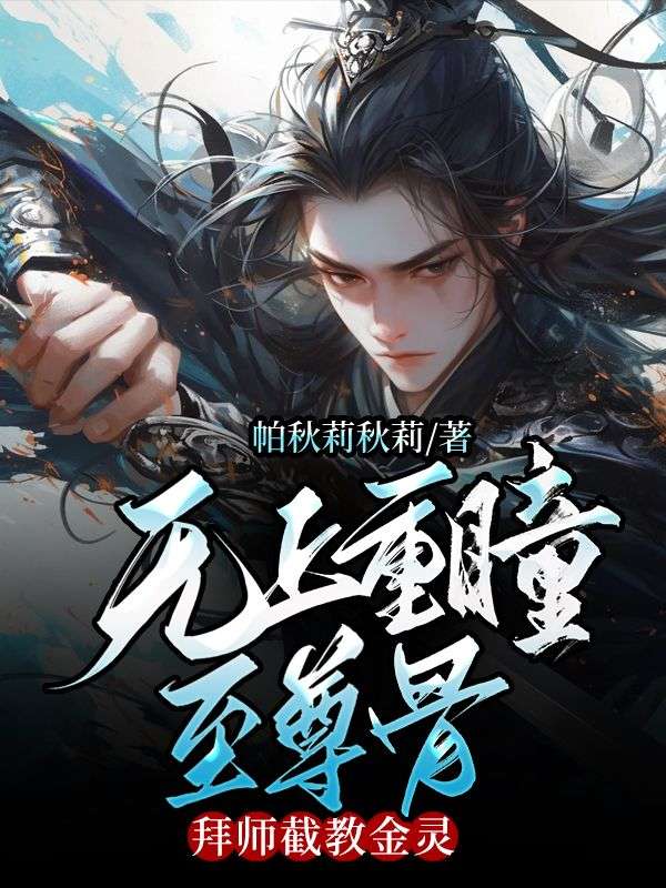 无上重瞳至尊骨，拜师截教金灵石渊石昊荒天帝免费全本阅读_无上重瞳至尊骨，拜师截教金灵小说最新章节