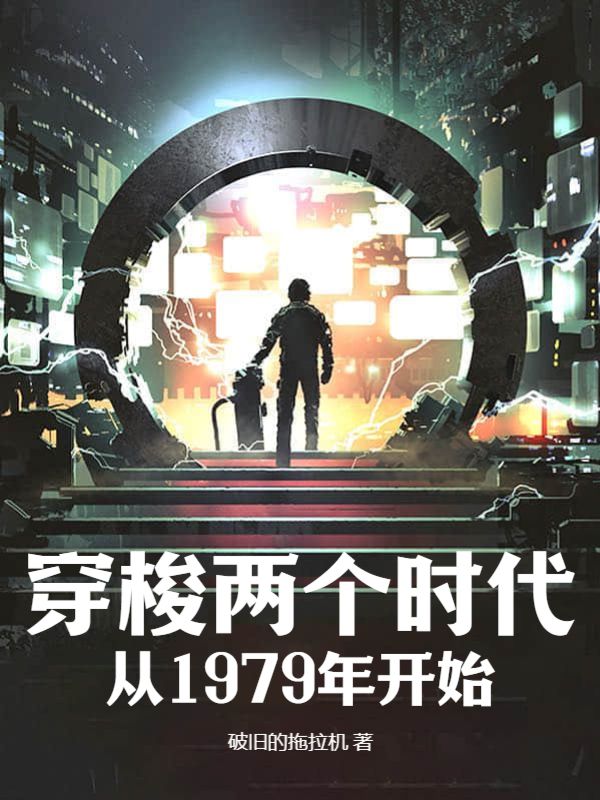 穿梭两个时代：从1979年开始王朗小说全本章节_穿梭两个时代：从1979年开始全文小说